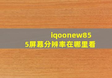 iqoonew855屏幕分辨率在哪里看