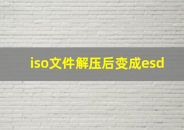 iso文件解压后变成esd