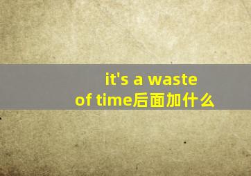 it's a waste of time后面加什么