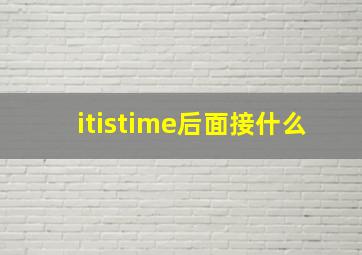 itistime后面接什么