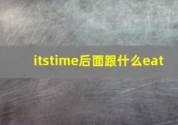 itstime后面跟什么eat