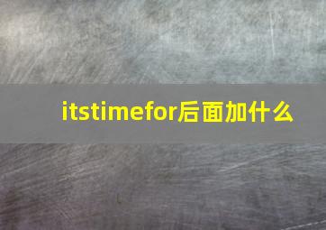 itstimefor后面加什么