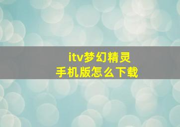 itv梦幻精灵手机版怎么下载