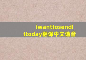 iwanttosendittoday翻译中文谐音