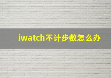 iwatch不计步数怎么办