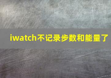 iwatch不记录步数和能量了