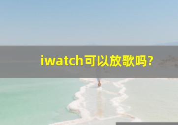 iwatch可以放歌吗?