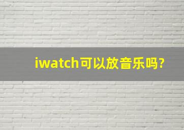 iwatch可以放音乐吗?