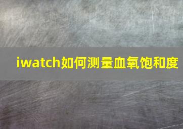 iwatch如何测量血氧饱和度