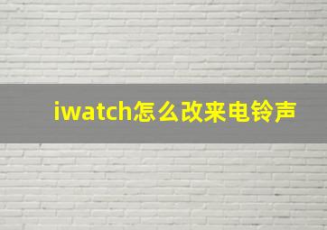 iwatch怎么改来电铃声