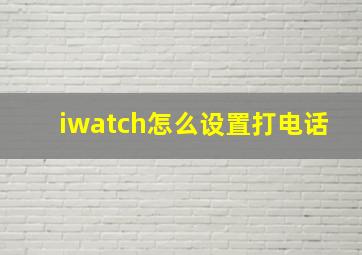 iwatch怎么设置打电话