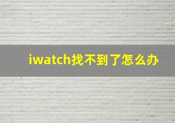 iwatch找不到了怎么办