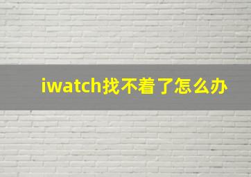 iwatch找不着了怎么办