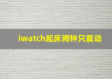 iwatch起床闹钟只震动