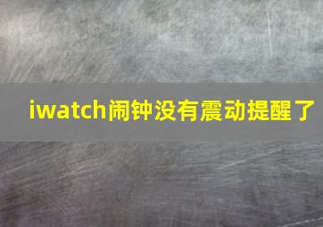 iwatch闹钟没有震动提醒了