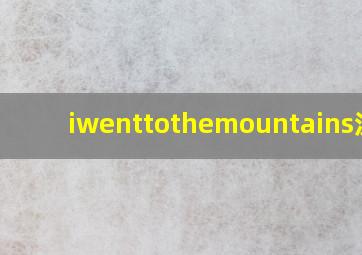 iwenttothemountains汉语