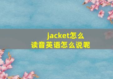 jacket怎么读音英语怎么说呢