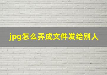 jpg怎么弄成文件发给别人