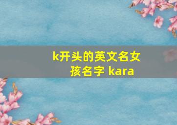 k开头的英文名女孩名字 kara