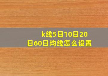 k线5日10日20日60日均线怎么设置