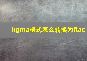 kgma格式怎么转换为flac