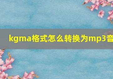 kgma格式怎么转换为mp3音质