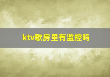 ktv歌房里有监控吗