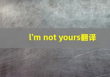 l'm not yours翻译