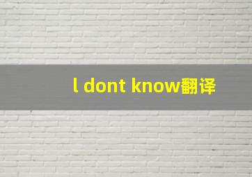 l dont know翻译