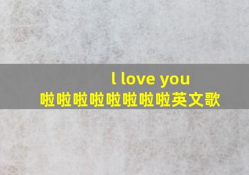 l love you啦啦啦啦啦啦啦啦英文歌