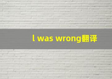 l was wrong翻译