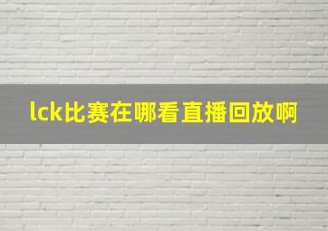 lck比赛在哪看直播回放啊