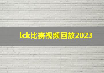 lck比赛视频回放2023