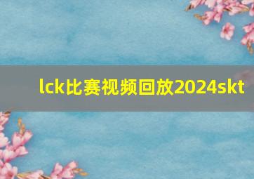 lck比赛视频回放2024skt