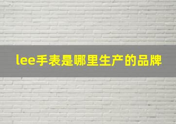 lee手表是哪里生产的品牌