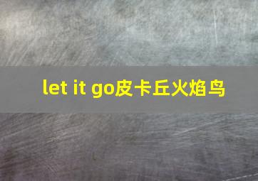 let it go皮卡丘火焰鸟