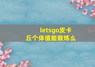 letsgo皮卡丘个体值能锻炼么