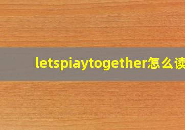 letspiaytogether怎么读