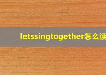 letssingtogether怎么读