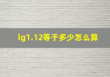 lg1.12等于多少怎么算