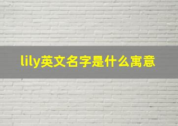 lily英文名字是什么寓意