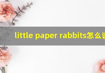 little paper rabbits怎么读