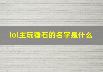 lol主玩锤石的名字是什么