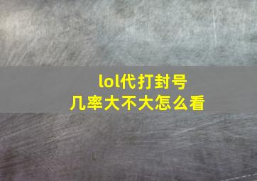 lol代打封号几率大不大怎么看