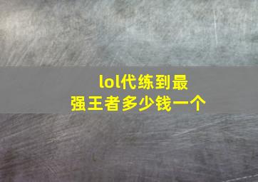 lol代练到最强王者多少钱一个