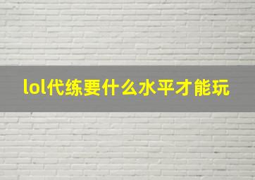 lol代练要什么水平才能玩