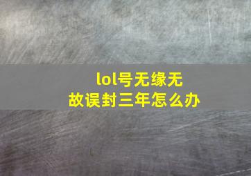 lol号无缘无故误封三年怎么办