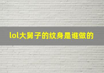 lol大舅子的纹身是谁做的