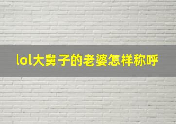 lol大舅子的老婆怎样称呼