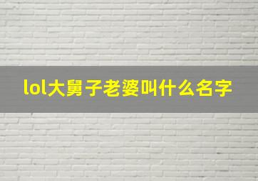 lol大舅子老婆叫什么名字